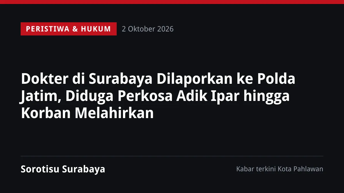 Dokter di Surabaya Dilaporkan ke Polda Jatim, Diduga Perkosa Adik Ipar hingga Korban Melahirkan