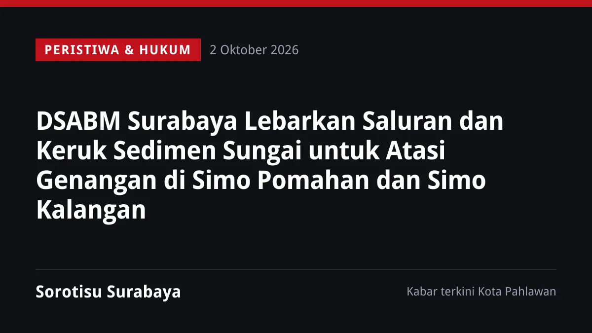 DSABM Surabaya Lebarkan Saluran dan Keruk Sedimen Sungai untuk Atasi Genangan di Simo Pomahan dan Simo Kalangan