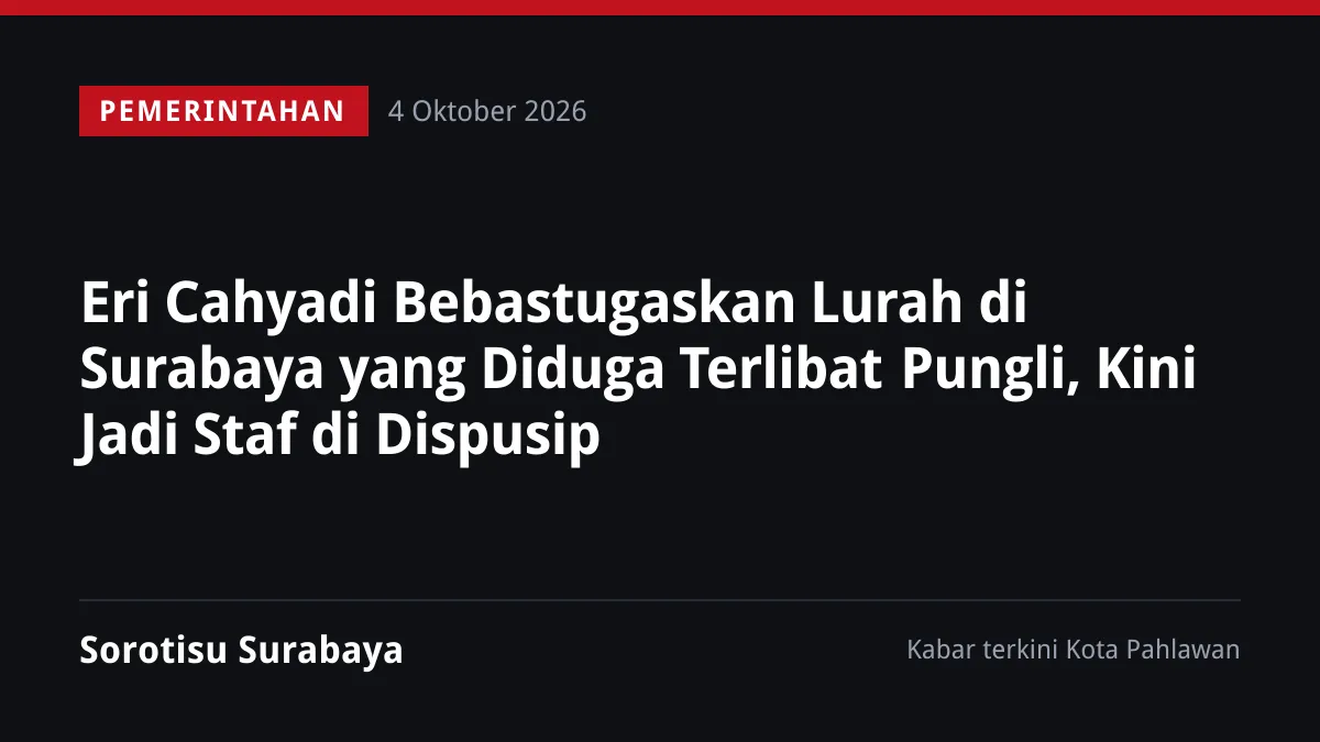 Eri Cahyadi Bebastugaskan Lurah di Surabaya yang Diduga Terlibat Pungli, Kini Jadi Staf di Dispusip