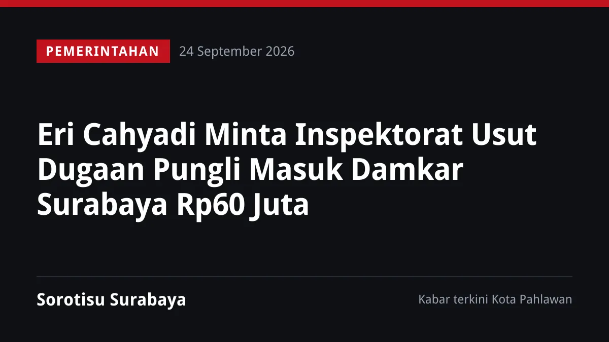 Eri Cahyadi Minta Inspektorat Usut Dugaan Pungli Masuk Damkar Surabaya Rp60 Juta