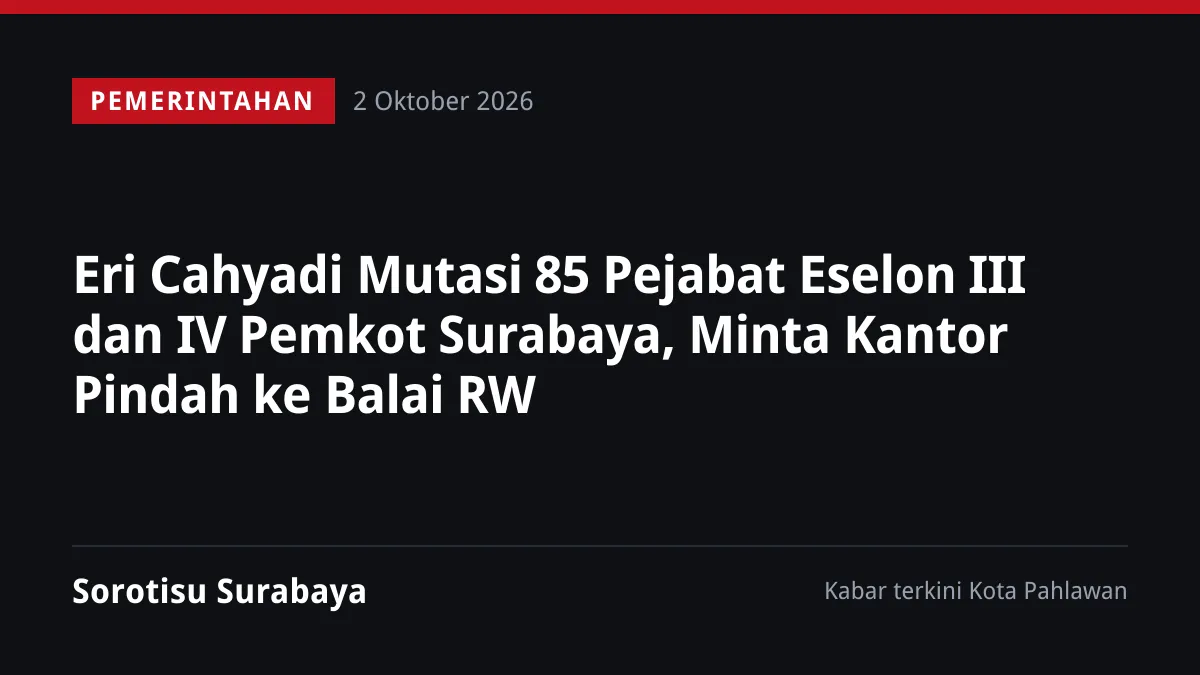Eri Cahyadi Mutasi 85 Pejabat Eselon III dan IV Pemkot Surabaya, Minta Kantor Pindah ke Balai RW
