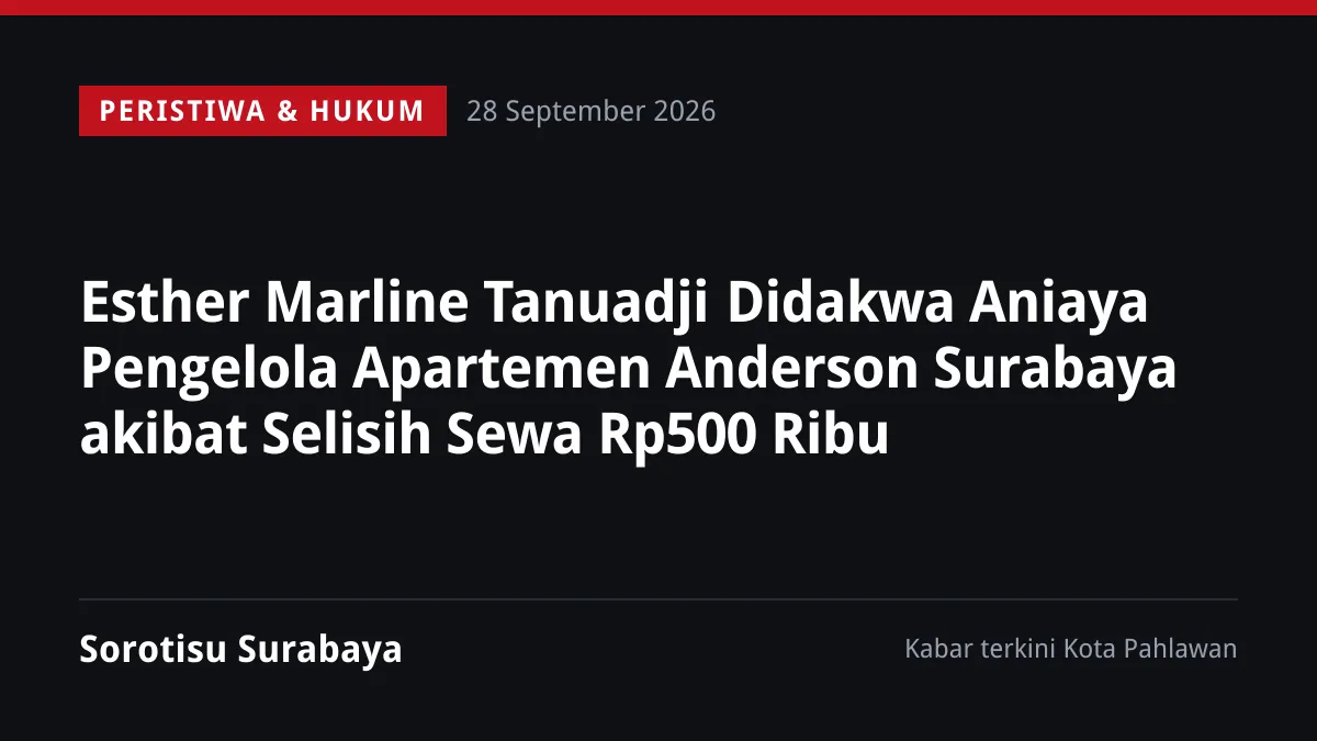 Esther Marline Tanuadji Didakwa Aniaya Pengelola Apartemen Anderson Surabaya akibat Selisih Sewa Rp500 Ribu