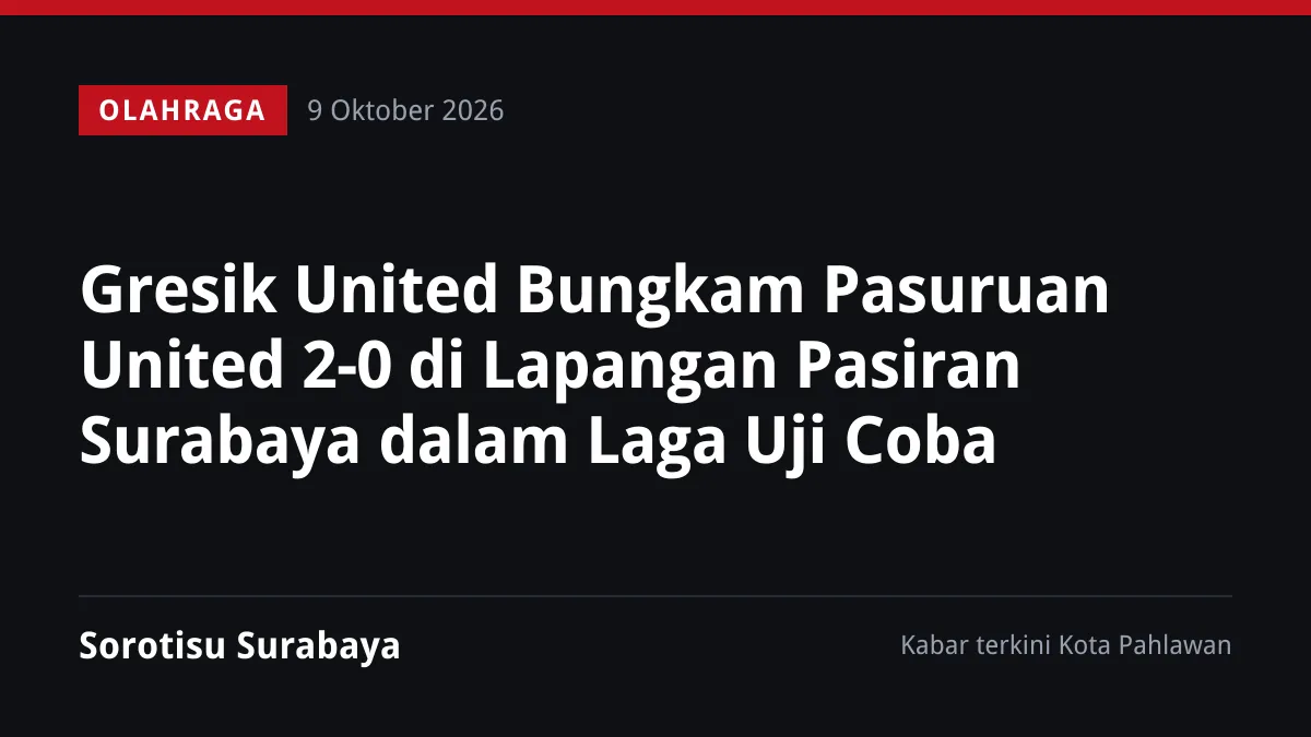 Gresik United Bungkam Pasuruan United 2-0 di Lapangan Pasiran Surabaya dalam Laga Uji Coba