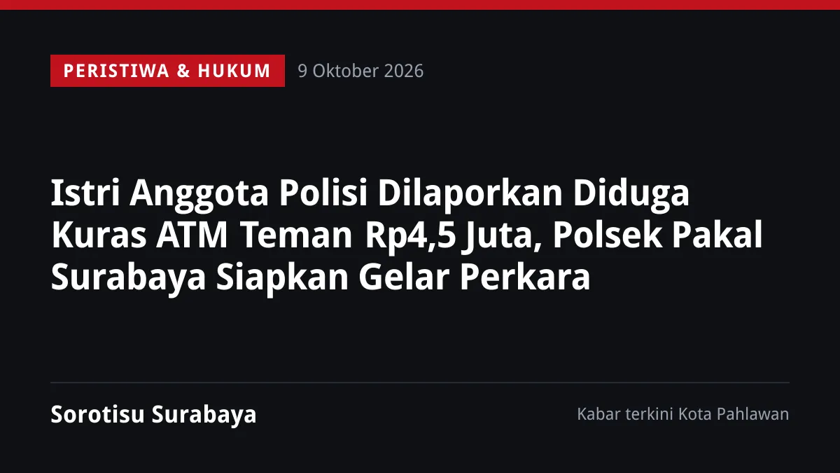 Istri Anggota Polisi Dilaporkan Diduga Kuras ATM Teman Rp4,5 Juta, Polsek Pakal Surabaya Siapkan Gelar Perkara