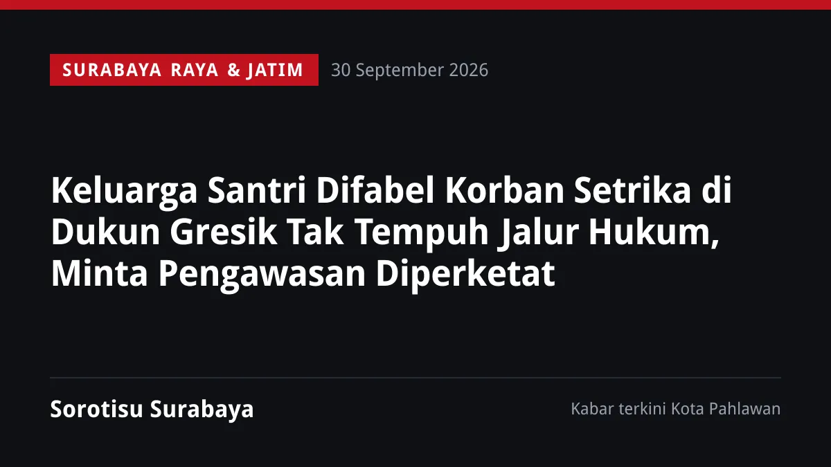 Keluarga Santri Difabel Korban Setrika di Dukun Gresik Tak Tempuh Jalur Hukum, Minta Pengawasan Diperketat