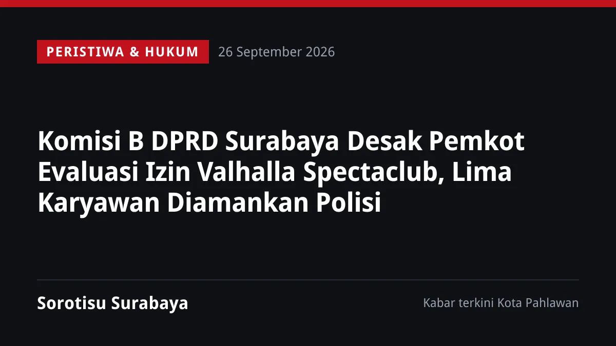 Komisi B DPRD Surabaya Desak Pemkot Evaluasi Izin Valhalla Spectaclub, Lima Karyawan Diamankan Polisi