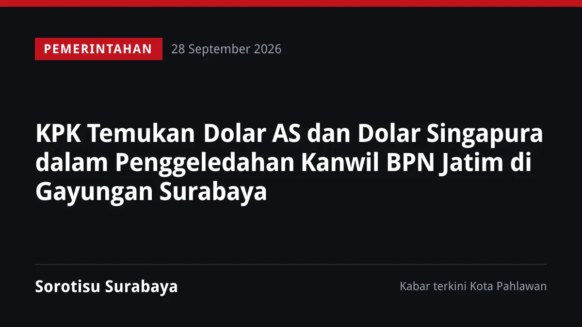 KPK Temukan Dolar AS dan Dolar Singapura dalam Penggeledahan Kanwil BPN Jatim di Gayungan Surabaya