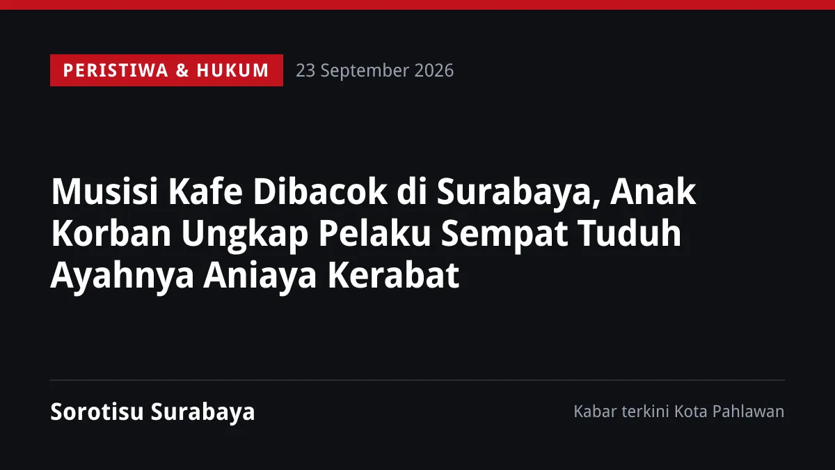 Musisi Kafe Dibacok di Surabaya, Anak Korban Ungkap Pelaku Sempat Tuduh Ayahnya Aniaya Kerabat