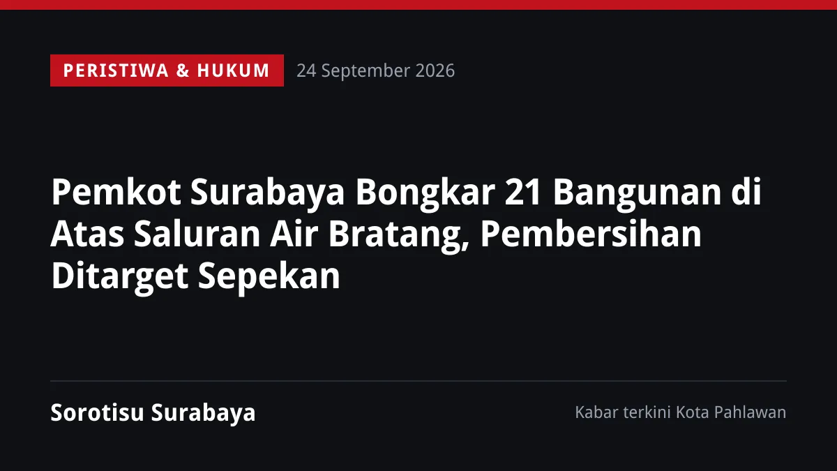 Pemkot Surabaya Bongkar 21 Bangunan di Atas Saluran Air Bratang, Pembersihan Ditarget Sepekan