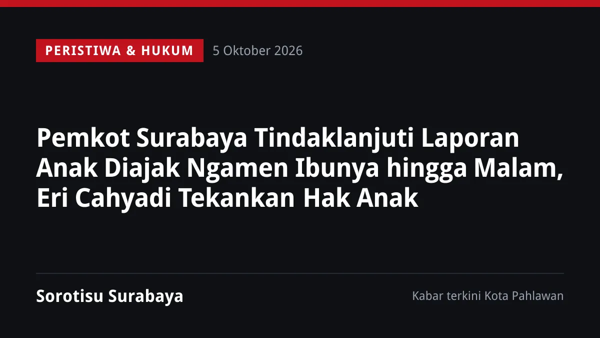 Pemkot Surabaya Tindaklanjuti Laporan Anak Diajak Ngamen Ibunya hingga Malam, Eri Cahyadi Tekankan Hak Anak