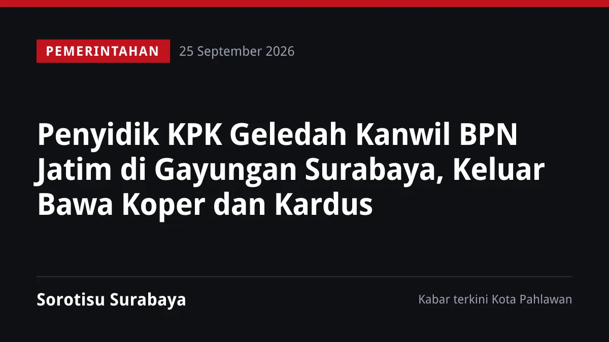 Penyidik KPK Geledah Kanwil BPN Jatim di Gayungan Surabaya, Keluar Bawa Koper dan Kardus