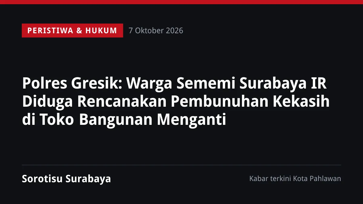 Polres Gresik: Warga Sememi Surabaya IR Diduga Rencanakan Pembunuhan Kekasih di Toko Bangunan Menganti