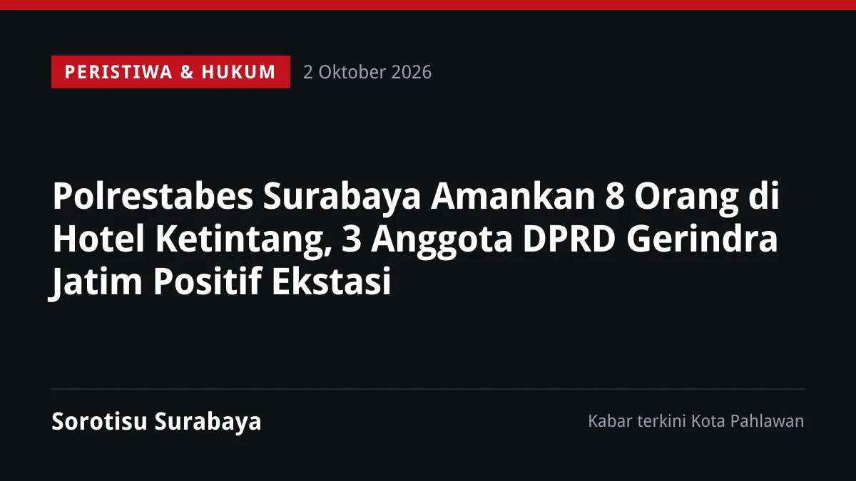Polrestabes Surabaya Amankan 8 Orang di Hotel Ketintang, 3 Anggota DPRD Gerindra Jatim Positif Ekstasi