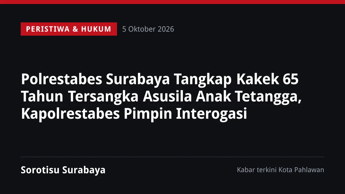Polrestabes Surabaya Tangkap Kakek 65 Tahun Tersangka Asusila Anak Tetangga, Kapolrestabes Pimpin Interogasi