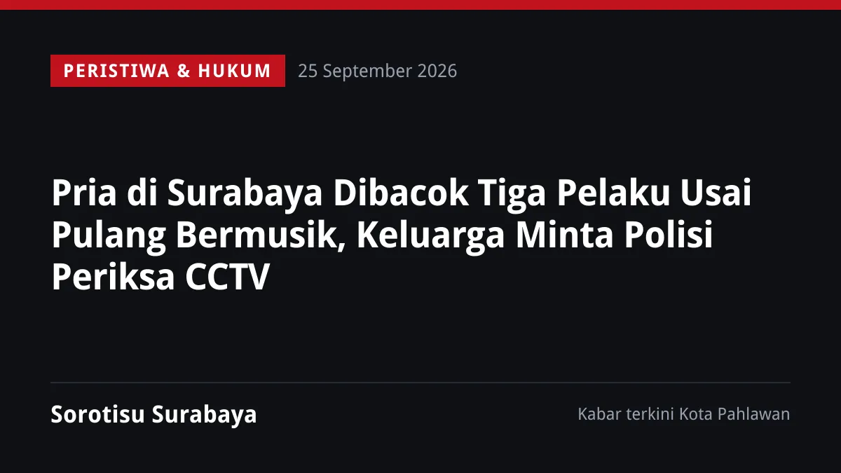 Pria di Surabaya Dibacok Tiga Pelaku Usai Pulang Bermusik, Keluarga Minta Polisi Periksa CCTV