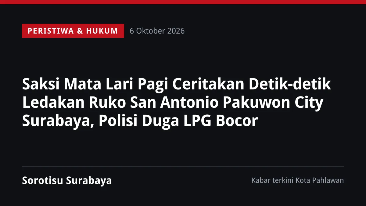 Saksi Mata Lari Pagi Ceritakan Detik-detik Ledakan Ruko San Antonio Pakuwon City Surabaya, Polisi Duga LPG Bocor