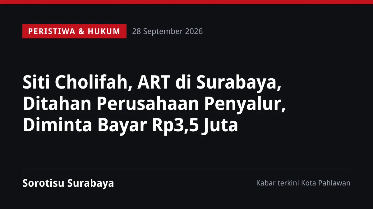 Siti Cholifah, ART di Surabaya, Ditahan Perusahaan Penyalur, Diminta Bayar Rp3,5 Juta