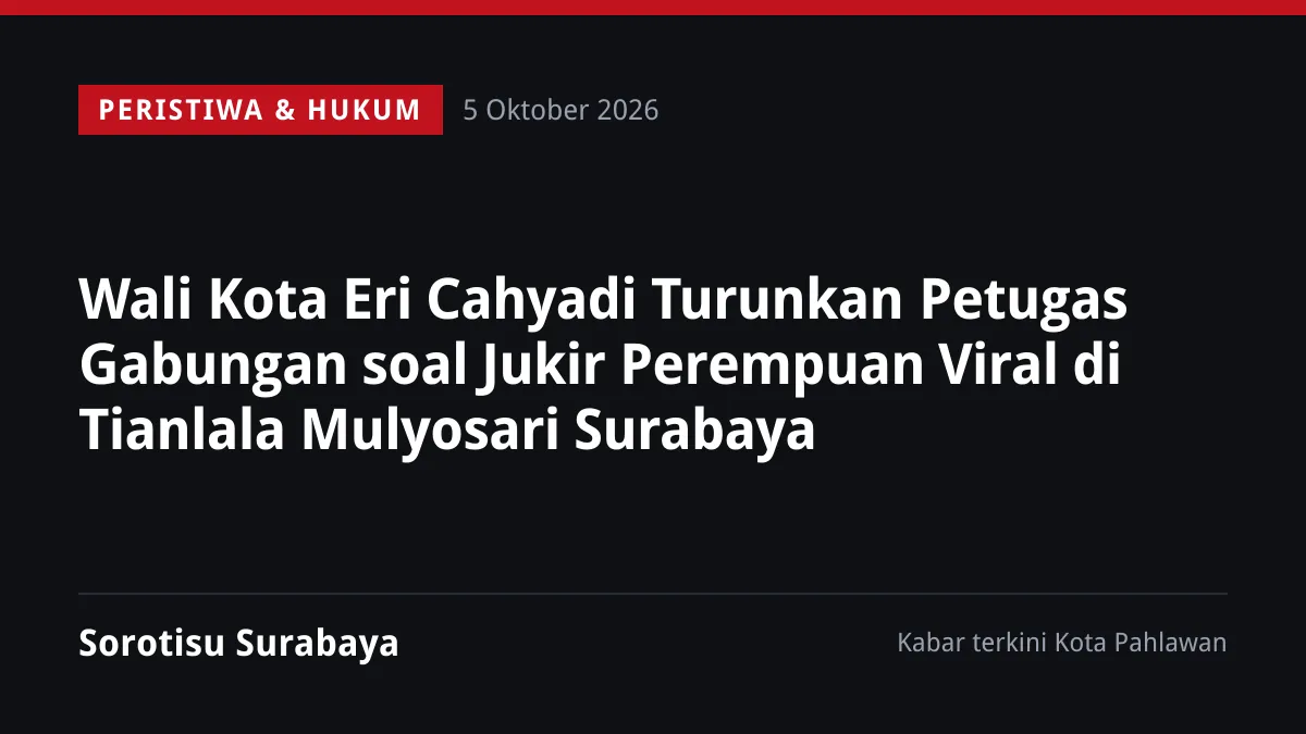 Wali Kota Eri Cahyadi Turunkan Petugas Gabungan soal Jukir Perempuan Viral di Tianlala Mulyosari Surabaya