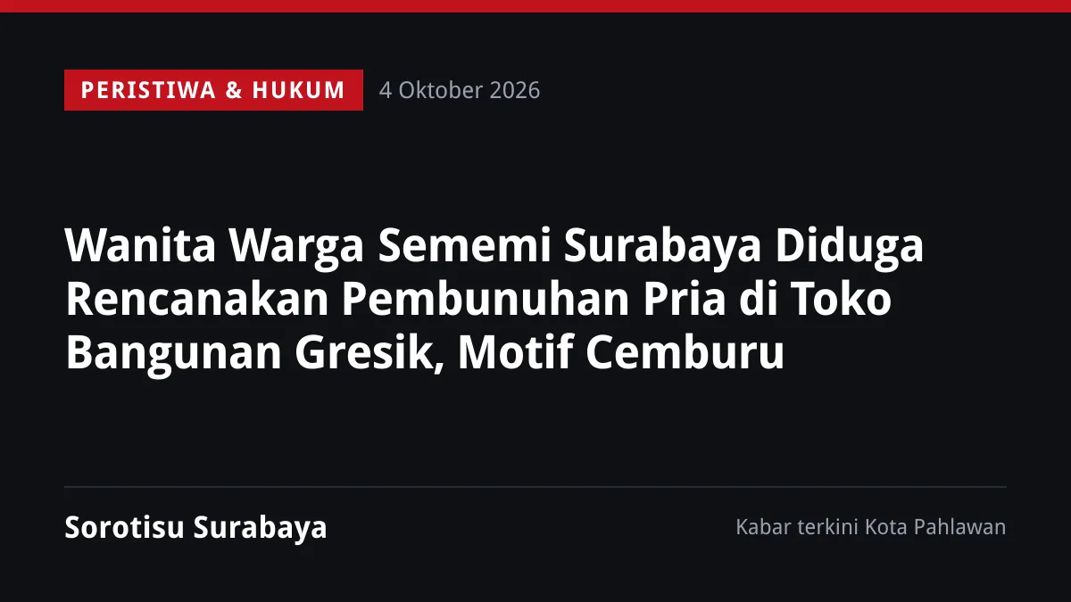 Wanita Warga Sememi Surabaya Diduga Rencanakan Pembunuhan Pria di Toko Bangunan Gresik, Motif Cemburu